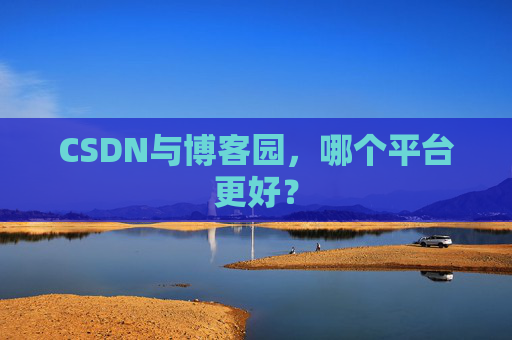 CSDN与博客园，哪个平台更好？