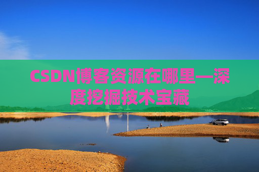 CSDN博客资源在哪里—深度挖掘技术宝藏