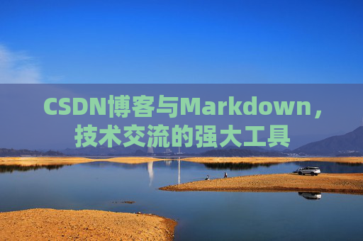 CSDN博客与Markdown，技术交流的强大工具