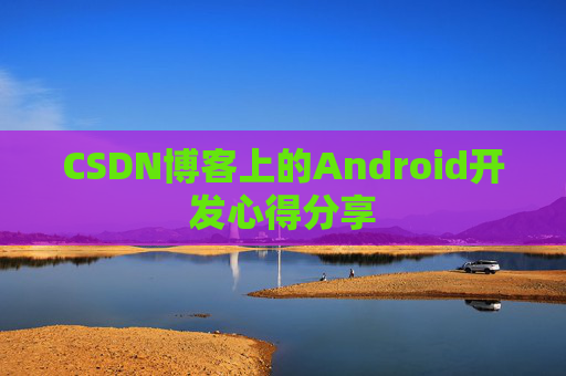 CSDN博客上的Android开发心得分享
